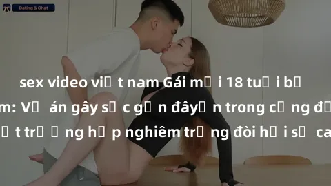 sex video việt nam Gái mới 18 tuổi bị trói và bị hiếp dâm: Vụ án gây sốc gần đâyến trong cộng đồng. Đây là một trường hợp nghiêm trọng đòi hỏi sự can thiệp mạnh mẽ từ phía công lý.