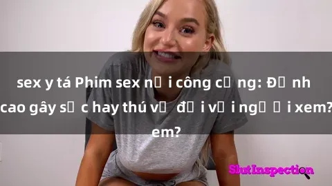 sex y tá Phim sex nơi công cộng: Đỉnh cao gây sốc hay thú vị đối với người xem?