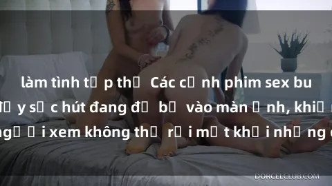 làm tình tập thể Các cảnh phim sex bukkake hấp dẫn và đầy sức hút đang đổ bộ vào màn ảnh, khiến người xem không thể rời mắt khỏi những cảnh quay đầy kích thích.