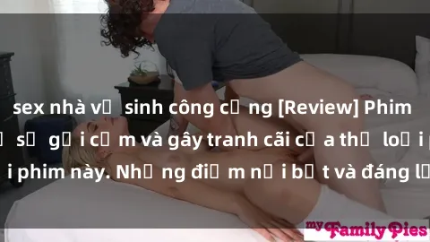 sex nhà vệ sinh công cộng [Review] Phim sex loli: Đánh giá về sự gợi cảm và gây tranh cãi của thể loại phim này. Những điểm nổi bật và đáng lưu ý khi xem phim loli.