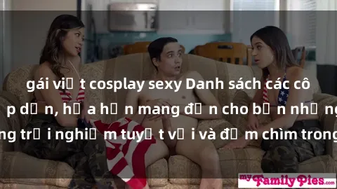 gái việt cosplay sexy Danh sách các cô gái gọi Việt Nam hấp dẫn, hứa hẹn mang đến cho bạn những trải nghiệm tuyệt vời và đắm chìm trong cảm xúc tuyệt vời.