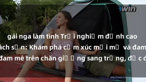 gái nga làm tình Trải nghiệm đỉnh cao tình yêu tại sex khách sạn: Khám phá cảm xúc mới mẻ và đam mê trên chăn giường sang trọng, độc đáo, không giới hạn.