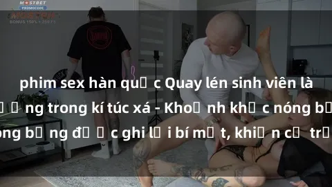 phim sex hàn quốc Quay lén sinh viên làm tình ngay trên giường trong kí túc xá - Khoảnh khắc nóng bỏng được ghi lại bí mật, khiến cả trường học xôn xao.