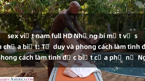 sex việt nam full HD Những bí mật về sex gái Nga mà bạn chưa biết: Tư duy và phong cách làm tình đặc biệt của phụ nữ Nga