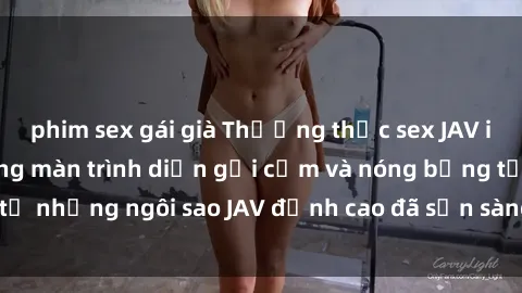 phim sex gái già Thưởng thức sex JAV idol miễn phí: Những màn trình diễn gợi cảm và nóng bỏng từ những ngôi sao JAV đỉnh cao đã sẵn sàng để bạn khám phá.