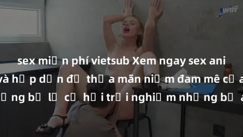 sex miễn phí vietsub Xem ngay sex anime vietsub cực hot và hấp dẫn để thỏa mãn niềm đam mê của bạn! Đừng bỏ lỡ cơ hội trải nghiệm những bộ anime đỉnh cao chỉ có tại đây!