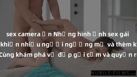 sex camera ẩn Những hình ảnh sex gái sinh viên Việt Nam khiến nhiều người ngưỡng mộ và thèm khát. Cùng khám phá vẻ đẹp gợi cảm và quyến rũ của những cô gái trẻ này.