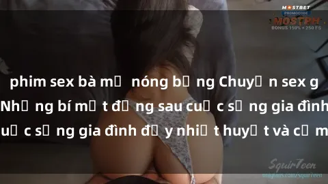 phim sex bà mẹ nóng bỏng Chuyện sex gái Việt có chồng: Những bí mật đằng sau cuộc sống gia đình đầy nhiệt huyết và cảm xúc