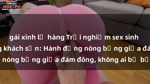gái xinh lộ hàng Trải nghiệm sex sinh viên sôi động trong khách sạn: Hành động nóng bỏng giữa đám đông, không ai bị bỏ lỡ