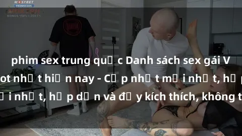 phim sex trung quốc Danh sách sex gái Việt Nam sinh viên hot nhất hiện nay - Cập nhật mới nhất, hấp dẫn và đầy kích thích, không thể bỏ qua!
