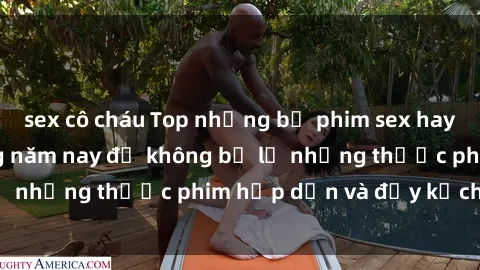 sex cô cháu Top những bộ phim sex hay nhất nên xem trong năm nay để không bỏ lỡ những thước phim hấp dẫn và đầy kịch tính.