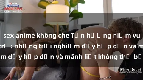 sex anime không che Tận hưởng niềm vui của sex với gái trẻ: những trải nghiệm đầy hấp dẫn và mãnh liệt không thể bỏ lỡ