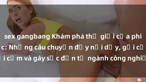 sex gangbang Khám phá thế giới của phim sex nô lệ tình dục: Những câu chuyện đầy nổi dậy, gợi cảm và gây sốc đến từ ngành công nghiệp giải trí đen tối