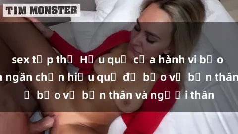 sex tập thể Hậu quả của hành vi bạo dâm sex và cách ngăn chặn hiệu quả để bảo vệ bản thân và người thân