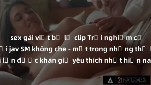 sex gái việt bị lộ clip Trải nghiệm cảm xúc thăng hoa với jav SM không che - một trong những thể loại phim người lớn được khán giả yêu thích nhất hiện nay. Đảm bảo đem lại sự hấp dẫn, kích thích tối đ