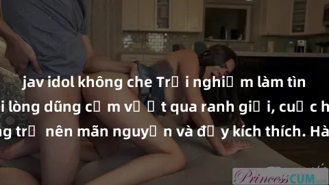 jav idol không che Trải nghiệm làm tình ngoài đường: Khi lòng dũng cảm vượt qua ranh giới, cuộc hẹn nơi công cộng trở nên mãn nguyện và đầy kích thích. Hành vi nguy hiểm, nhưng cũng tạo nên cảm giác m