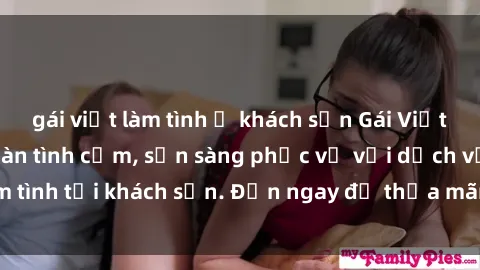 gái việt làm tình ở khách sạn Gái Việt xinh đẹp, nồng nàn tình cảm, sẵn sàng phục vụ với dịch vụ làm tình tại khách sạn. Đến ngay để thỏa mãn mọi khao khát của bạn!