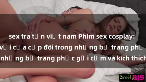 sex tra tấn việt nam Phim sex cosplay: Trải nghiệm tuyệt vời của cặp đôi trong những bộ trang phục gợi cảm và kích thích