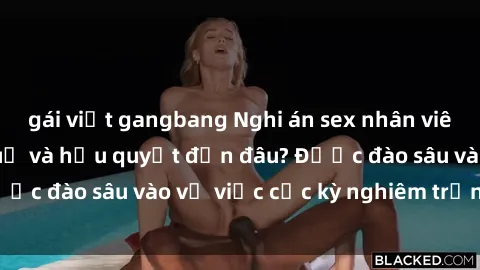 gái việt gangbang Nghi án sex nhân viên nhà hàng: Hậu quả và hậu quyết đến đâu? Được đào sâu vào vụ việc cực kỳ nghiêm trọng này.