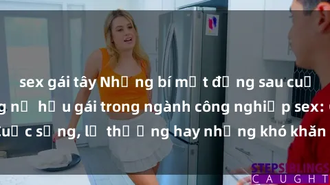 sex gái tây Những bí mật đằng sau cuộc sống của những nữ hầu gái trong ngành công nghiệp sex: Cuộc sống, lẽ thường hay những khó khăn mà họ phải đối mặt.
