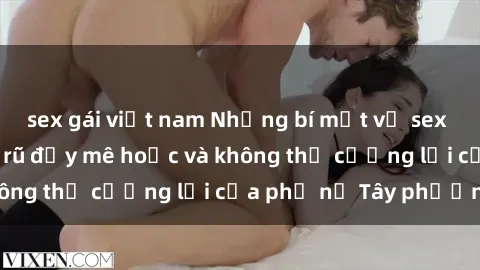 sex gái việt nam Những bí mật về sex gái Tây: Sự quyến rũ đầy mê hoặc và không thể cưỡng lại của phụ nữ Tây phương