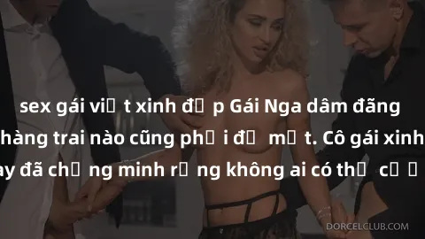 sex gái việt xinh đẹp Gái Nga dâm đãng khiến tim bất cứ chàng trai nào cũng phải đỏ mặt. Cô gái xinh đẹp này đã chứng minh rằng không ai có thể cưỡng lại khi cô làm tình đắm say.