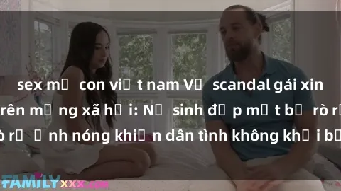 sex mẹ con việt nam Vụ scandal gái xinh lộ hàng gây sốt trên mạng xã hội: Nữ sinh đẹp mắt bị rò rỉ ảnh nóng khiến dân tình không khỏi bất ngờ và phẫn nộ!