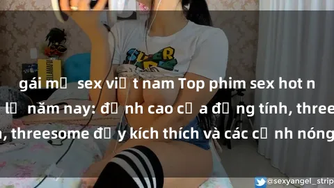 gái mỹ sex việt nam Top phim sex hot nhất không thể bỏ lỡ năm nay: đỉnh cao của đồng tính, threesome đầy kích thích và các cảnh nóng đang gây sốt!