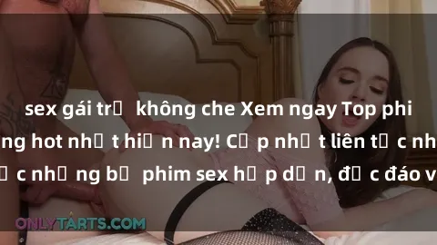 sex gái trẻ không che Xem ngay Top phim sex mới nhất đang hot nhất hiện nay! Cập nhật liên tục những bộ phim sex hấp dẫn, độc đáo và đầy kích thích.
