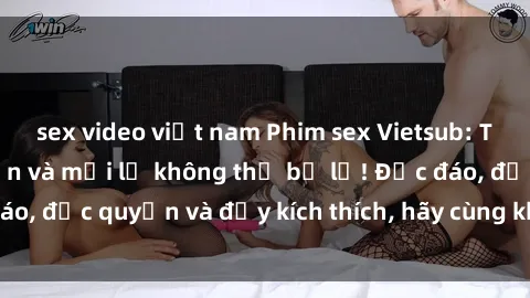 sex video việt nam Phim sex Vietsub: Trải nghiệm hấp dẫn và mới lạ không thể bỏ lỡ! Độc đáo, độc quyền và đầy kích thích, hãy cùng khám phá ngay!