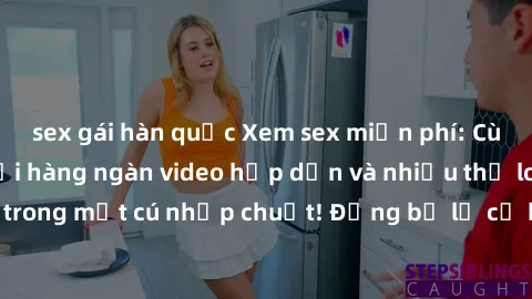 sex gái hàn quốc Xem sex miễn phí: Cùng trải nghiệm với hàng ngàn video hấp dẫn và nhiều thể loại đa dạng chỉ trong một cú nhấp chuột! Đừng bỏ lỡ cơ hội thưởng thức tuyệt vời này ngay hôm nay!