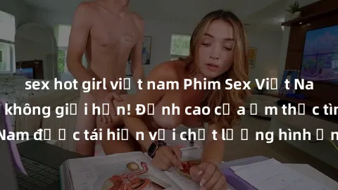 sex hot girl việt nam Phim Sex Việt Nam HD - Xem ngay và không giới hạn! Đỉnh cao của ẩm thực tình dục Việt Nam được tái hiện với chất lượng hình ảnh sắc nét. Hãy thưởng thức ngay!