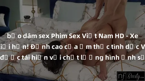bạo dâm sex Phim Sex Việt Nam HD - Xem ngay và không giới hạn! Đỉnh cao của ẩm thực tình dục Việt Nam được tái hiện với chất lượng hình ảnh sắc nét. Hãy thưởng thức ngay!