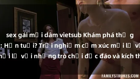 sex gái mại dâm vietsub Khám phá thế giới sex trực tuyến: Hơn tuổi? Trải nghiệm cảm xúc mới lạ với những trò chơi độc đáo và kích thích người lớn