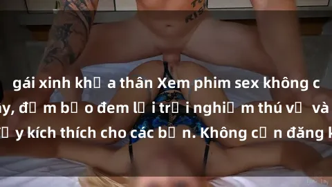 gái xinh khỏa thân Xem phim sex không che miễn phí tại đây, đảm bảo đem lại trải nghiệm thú vị và đầy kích thích cho các bạn. Không cần đăng ký, hoàn toàn miễn phí.
