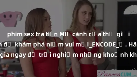 phim sex tra tấn Mở cánh cửa thế giới sex MILF Việt Nam để khám phá niềm vui mới_ENCODE_. Hãy tham gia ngay để trải nghiệm những khoảnh khắc đầy kích thích và đam mê.