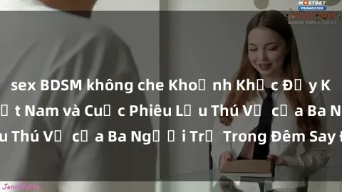 sex BDSM không che Khoảnh Khắc Đầy Kịch Tính: Sex  Việt Nam và Cuộc Phiêu Lưu Thú Vị của Ba Người Trẻ Trong Đêm Say Đắm