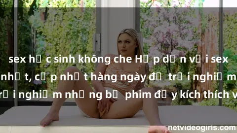 sex học sinh không che Hấp dẫn với sex hentai vietsub mới nhất, cập nhật hàng ngày để trải nghiệm những bộ phim đầy kích thích và hấp dẫn.