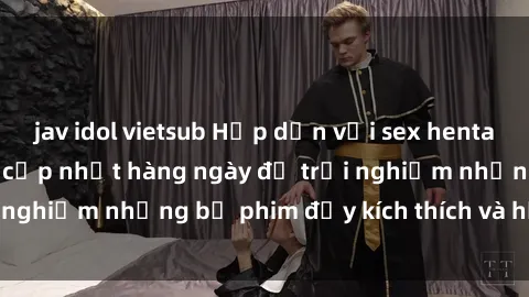 jav idol vietsub Hấp dẫn với sex hentai vietsub mới nhất, cập nhật hàng ngày để trải nghiệm những bộ phim đầy kích thích và hấp dẫn.